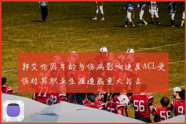 郭艾伦因年龄与伤病影响速度ACL受伤对其职业生涯造成重大打击
