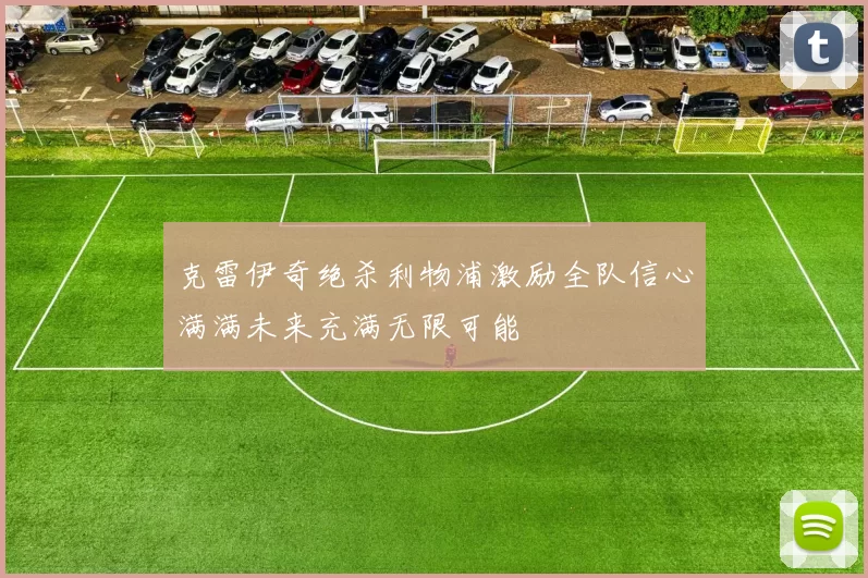 克雷伊奇绝杀利物浦激励全队信心满满未来充满无限可能