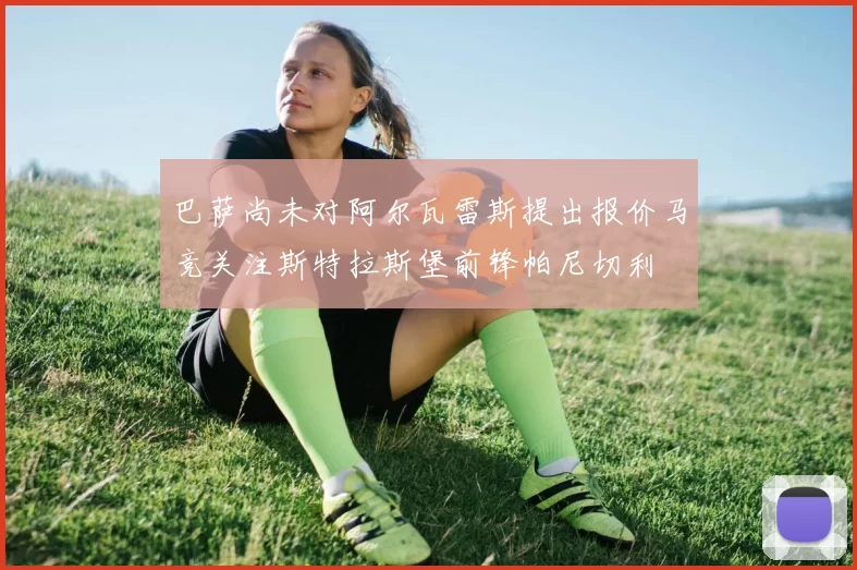 巴萨尚未对阿尔瓦雷斯提出报价马竞关注斯特拉斯堡前锋帕尼切利