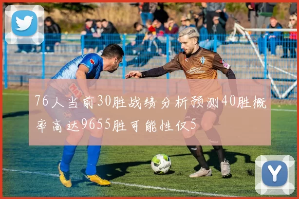76人当前30胜战绩分析预测40胜概率高达9655胜可能性仅5