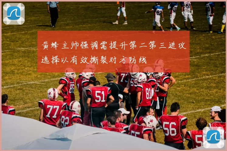 黄蜂主帅强调需提升第二第三进攻选择以有效撕裂对方防线