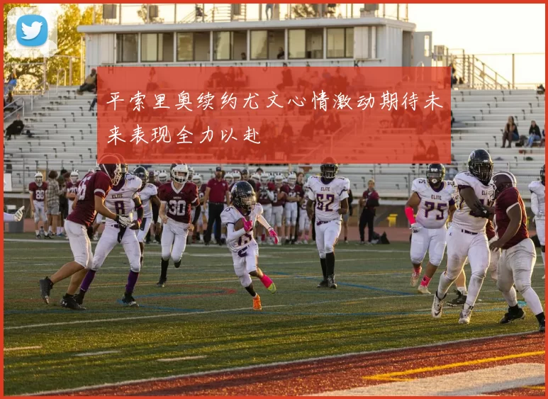 平索里奥续约尤文心情激动期待未来表现全力以赴