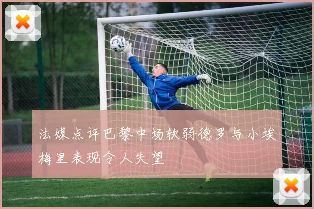 法媒点评巴黎中场软弱德罗与小埃梅里表现令人失望