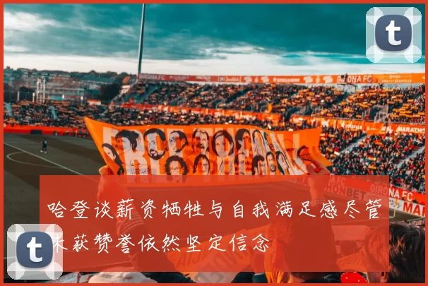 哈登谈薪资牺牲与自我满足感尽管未获赞誉依然坚定信念