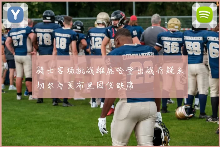 骑士客场挑战雄鹿哈登出战存疑米切尔与莫布里因伤缺席