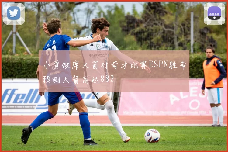小贾缺席火箭对奇才比赛ESPN胜率预测火箭高达882