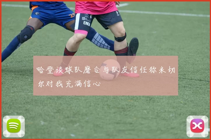 哈登谈球队磨合与队友信任称米切尔对我充满信心